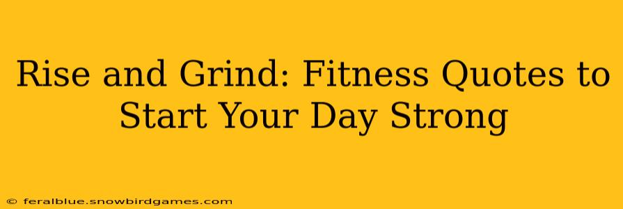Rise and Grind: Fitness Quotes to Start Your Day Strong