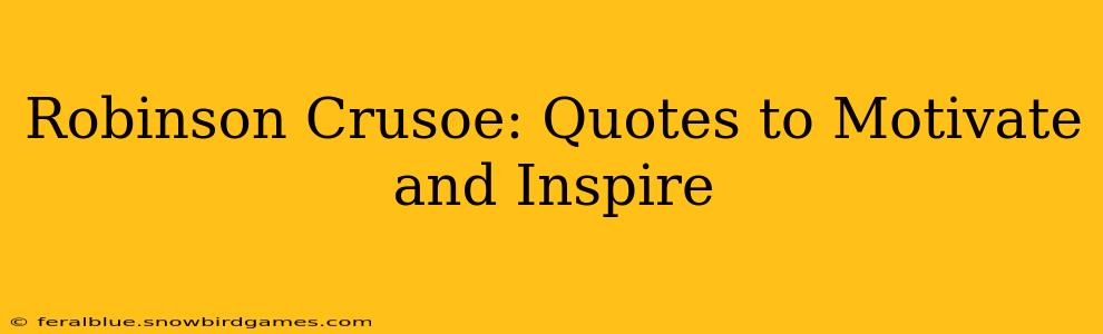 Robinson Crusoe: Quotes to Motivate and Inspire