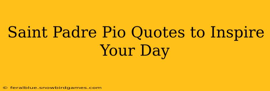 Saint Padre Pio Quotes to Inspire Your Day