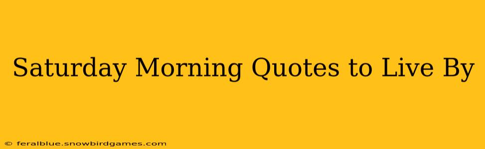 Saturday Morning Quotes to Live By