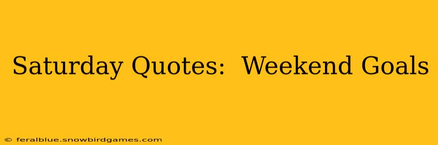 Saturday Quotes:  Weekend Goals