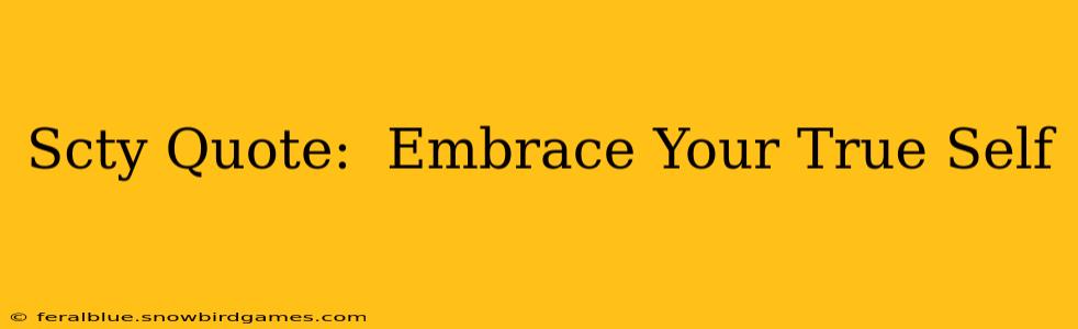 Scty Quote:  Embrace Your True Self