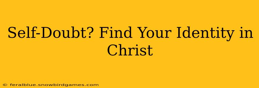 Self-Doubt? Find Your Identity in Christ