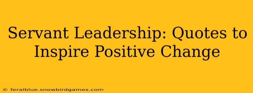 Servant Leadership: Quotes to Inspire Positive Change