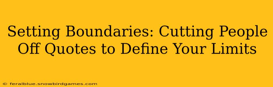 Setting Boundaries: Cutting People Off Quotes to Define Your Limits