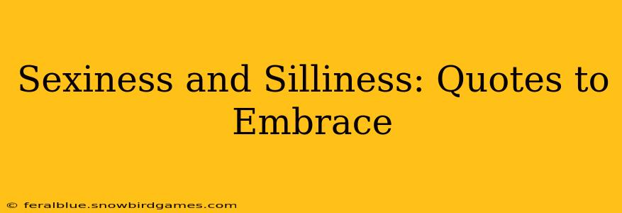 Sexiness and Silliness: Quotes to Embrace