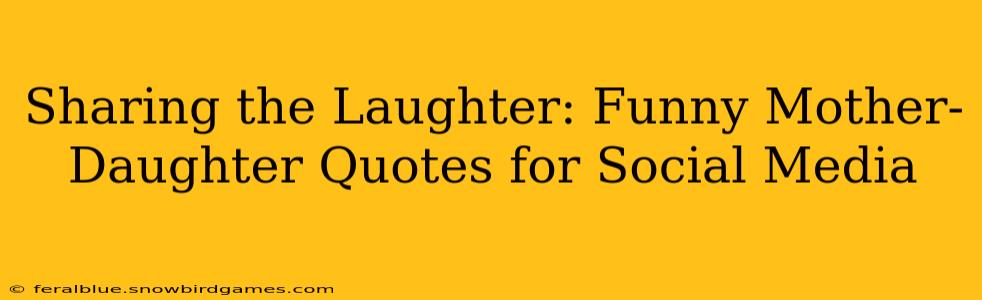 Sharing the Laughter: Funny Mother-Daughter Quotes for Social Media