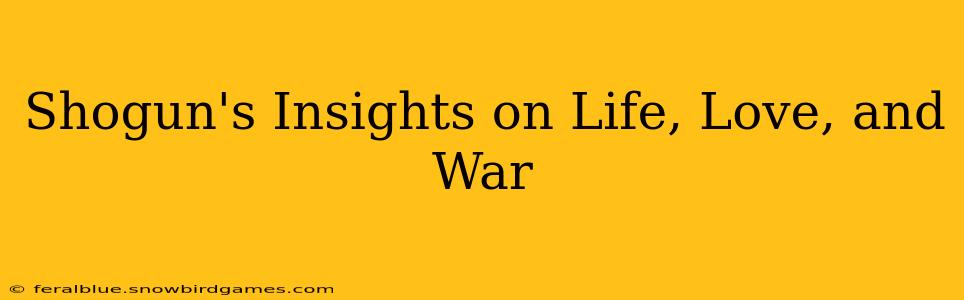 Shogun's Insights on Life, Love, and War