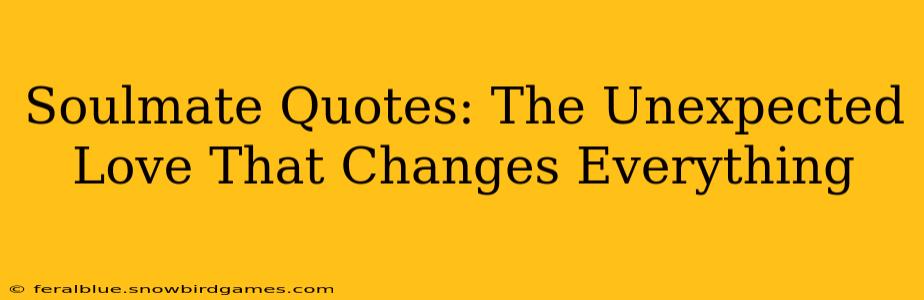 Soulmate Quotes: The Unexpected Love That Changes Everything