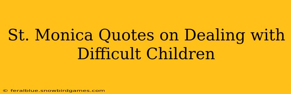 St. Monica Quotes on Dealing with Difficult Children