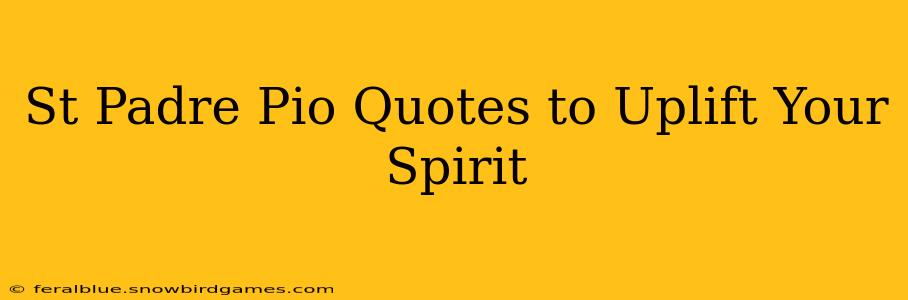 St Padre Pio Quotes to Uplift Your Spirit