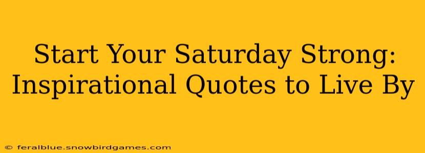 Start Your Saturday Strong: Inspirational Quotes to Live By