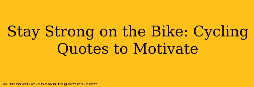 Stay Strong on the Bike: Cycling Quotes to Motivate