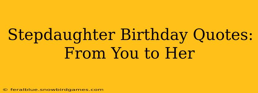 Stepdaughter Birthday Quotes:  From You to Her
