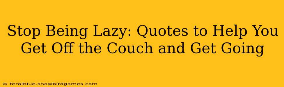 Stop Being Lazy: Quotes to Help You Get Off the Couch and Get Going