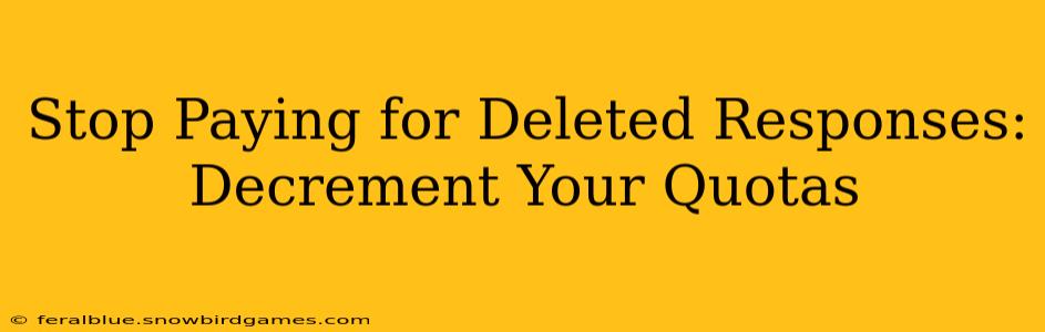 Stop Paying for Deleted Responses: Decrement Your Quotas