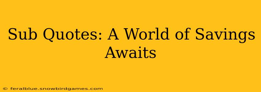 Sub Quotes: A World of Savings Awaits