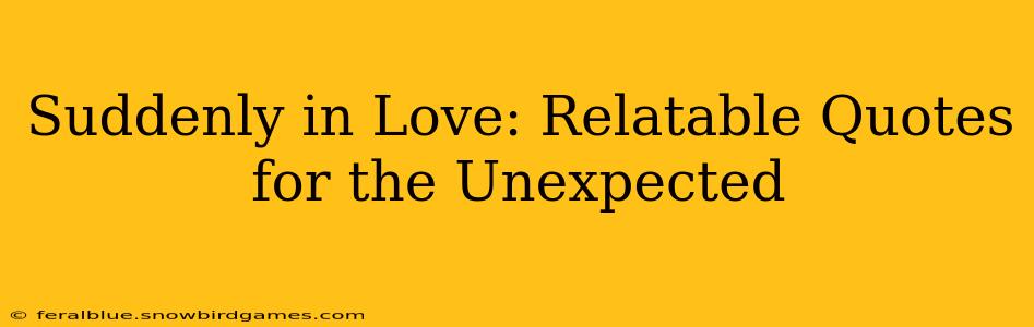 Suddenly in Love: Relatable Quotes for the Unexpected