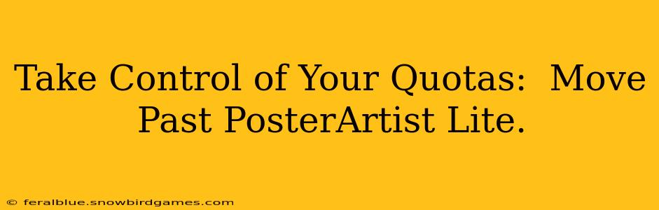 Take Control of Your Quotas:  Move Past PosterArtist Lite.