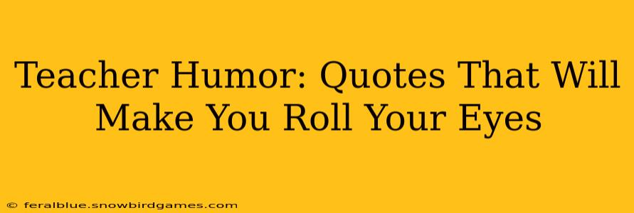 Teacher Humor: Quotes That Will Make You Roll Your Eyes