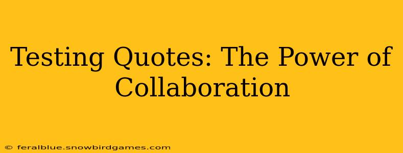 Testing Quotes: The Power of Collaboration