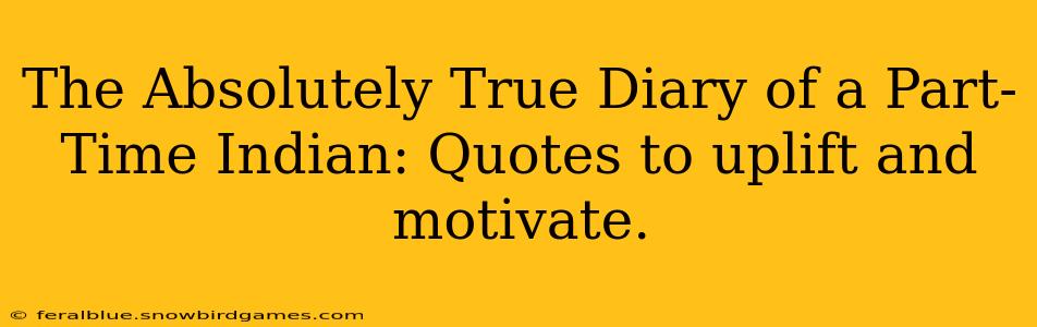 The Absolutely True Diary of a Part-Time Indian: Quotes to uplift and motivate.