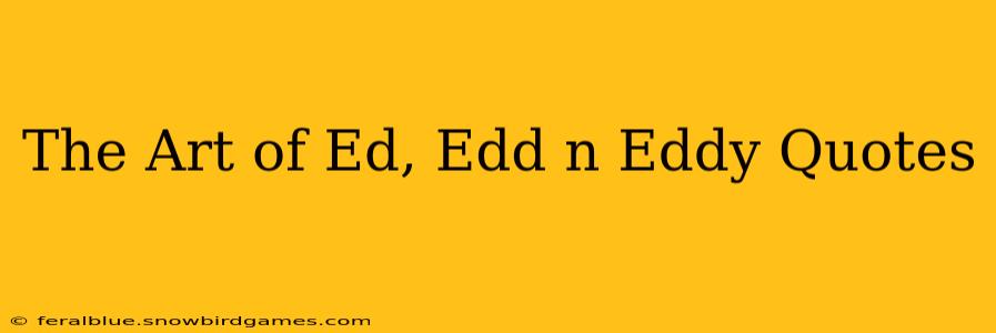 The Art of Ed, Edd n Eddy Quotes