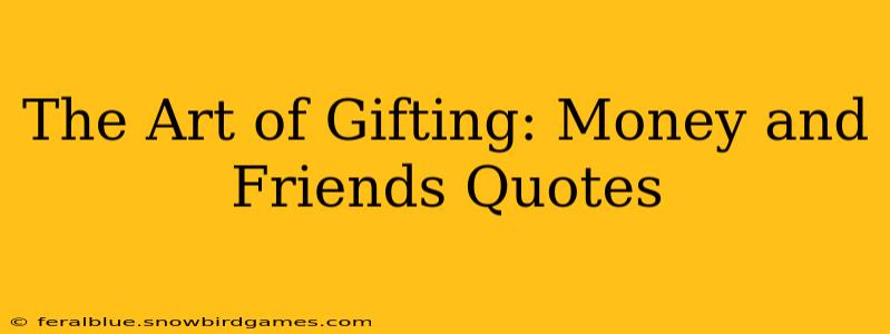 The Art of Gifting: Money and Friends Quotes