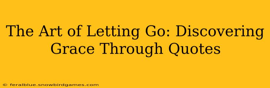The Art of Letting Go: Discovering Grace Through Quotes