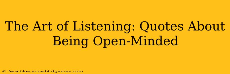 The Art of Listening: Quotes About Being Open-Minded
