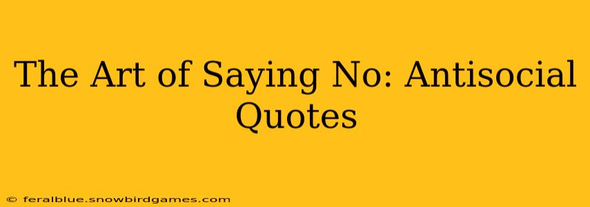 The Art of Saying No: Antisocial Quotes