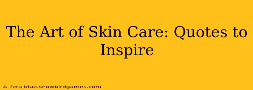 The Art of Skin Care: Quotes to Inspire