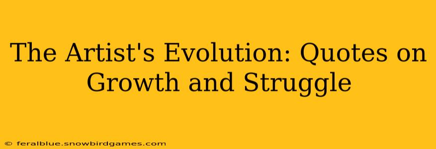 The Artist's Evolution: Quotes on Growth and Struggle
