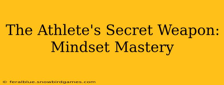 The Athlete's Secret Weapon: Mindset Mastery