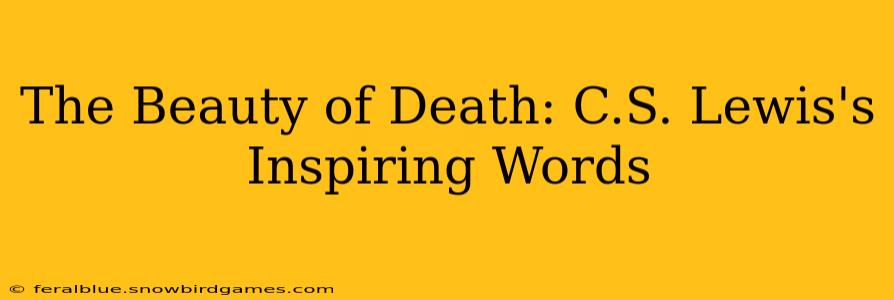 The Beauty of Death: C.S. Lewis's Inspiring Words