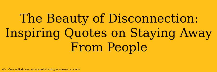 The Beauty of Disconnection: Inspiring Quotes on Staying Away From People