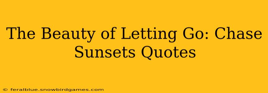 The Beauty of Letting Go: Chase Sunsets Quotes