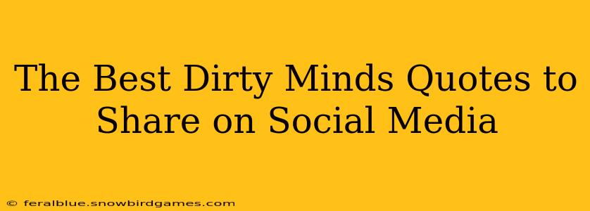 The Best Dirty Minds Quotes to Share on Social Media The Best Dirty Minds Quotes to Share on Social Media
