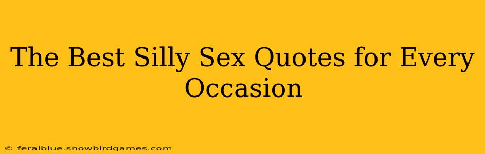 The Best Silly Sex Quotes for Every Occasion The Best Silly Sex Quotes for Every Occasion