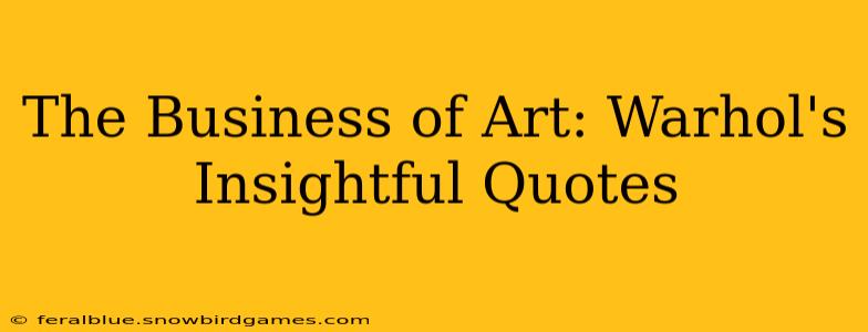 The Business of Art: Warhol's Insightful Quotes