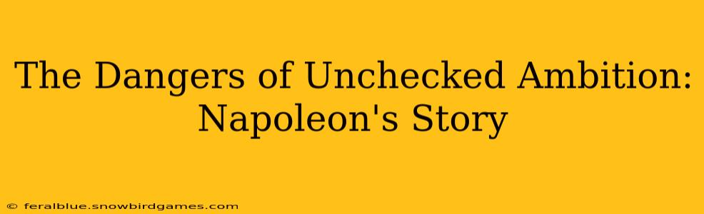 The Dangers of Unchecked Ambition: Napoleon's Story