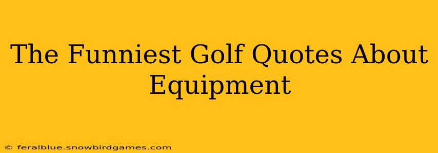 The Funniest Golf Quotes About Equipment