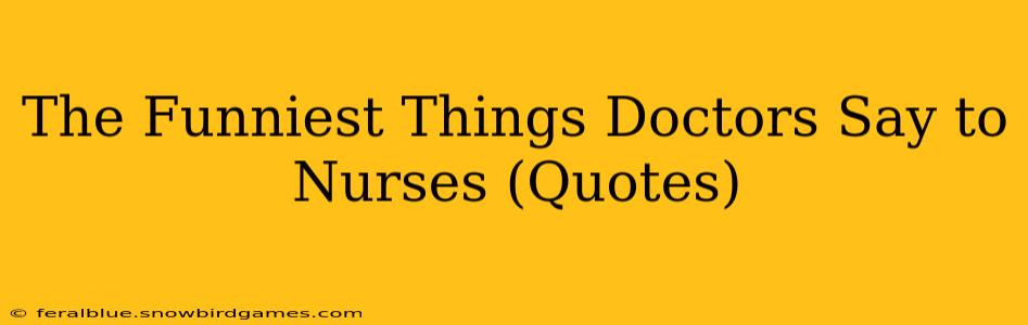 The Funniest Things Doctors Say to Nurses (Quotes)