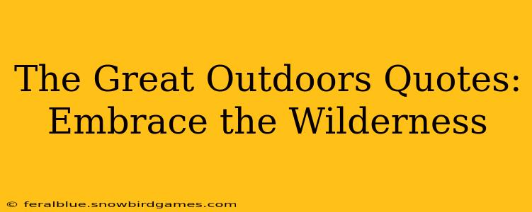 The Great Outdoors Quotes: Embrace the Wilderness