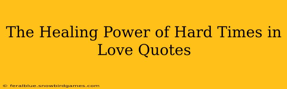 The Healing Power of Hard Times in Love Quotes