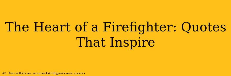 The Heart of a Firefighter: Quotes That Inspire