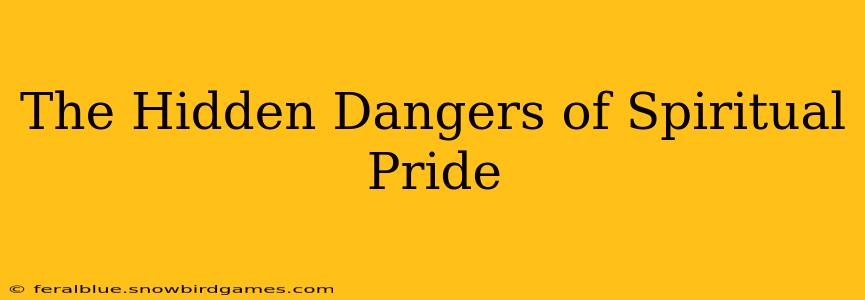 The Hidden Dangers of Spiritual Pride