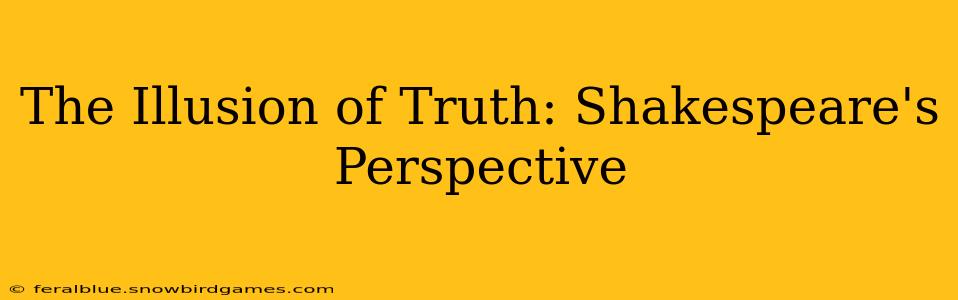 The Illusion of Truth: Shakespeare's Perspective