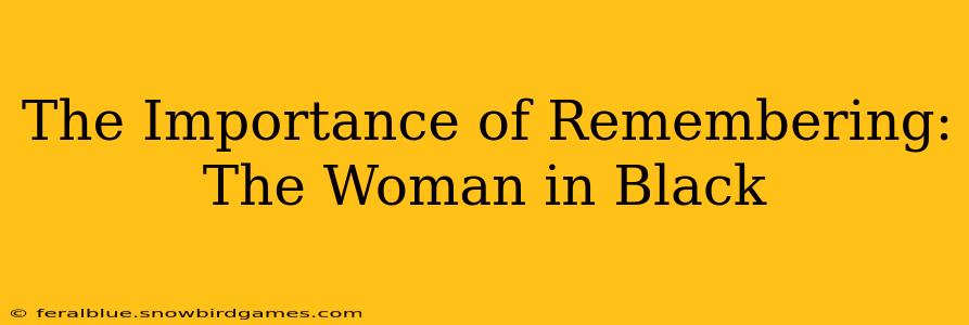 The Importance of Remembering: The Woman in Black