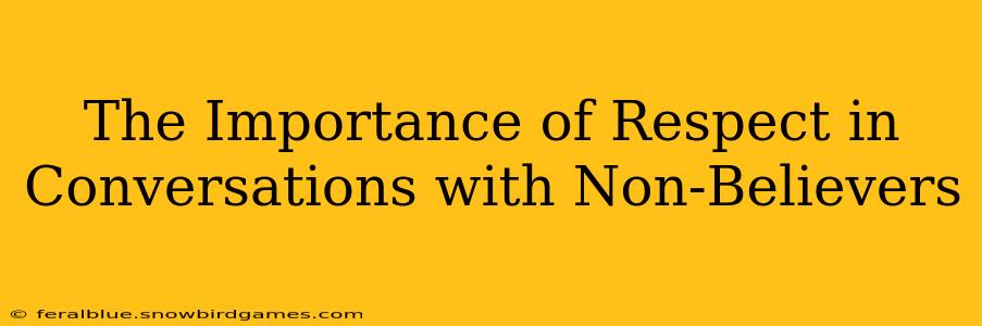 The Importance of Respect in Conversations with Non-Believers